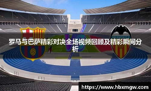 罗马与巴萨精彩对决全场视频回顾及精彩瞬间分析