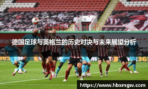 德国足球与英格兰的历史对决与未来展望分析