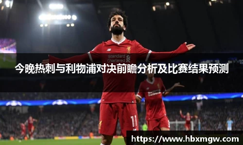 今晚热刺与利物浦对决前瞻分析及比赛结果预测
